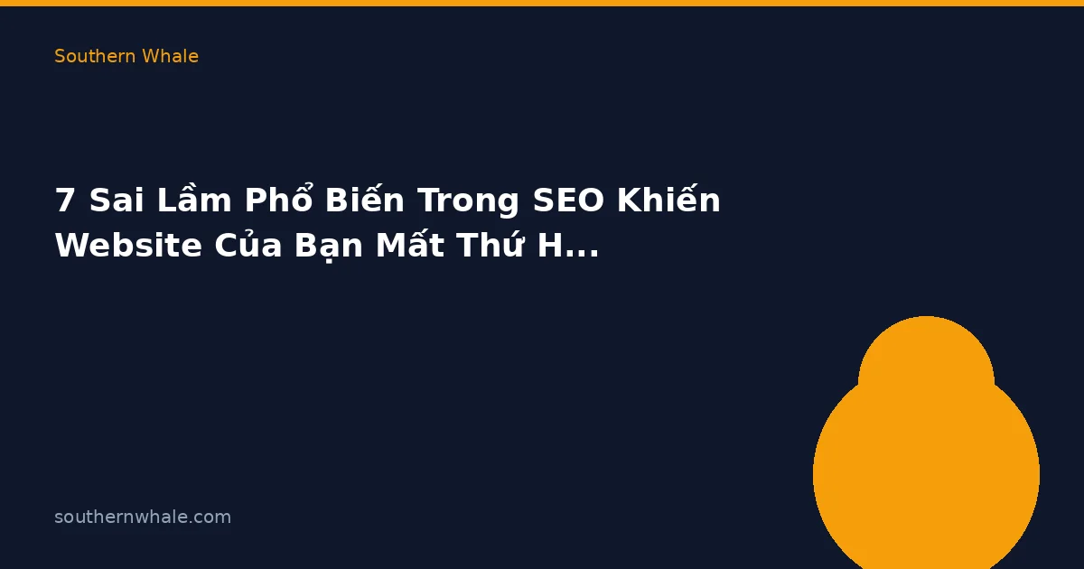 7 Sai Lầm Phổ Biến Trong SEO Khiến Website Củа Bạn Mất Thứ Hạng